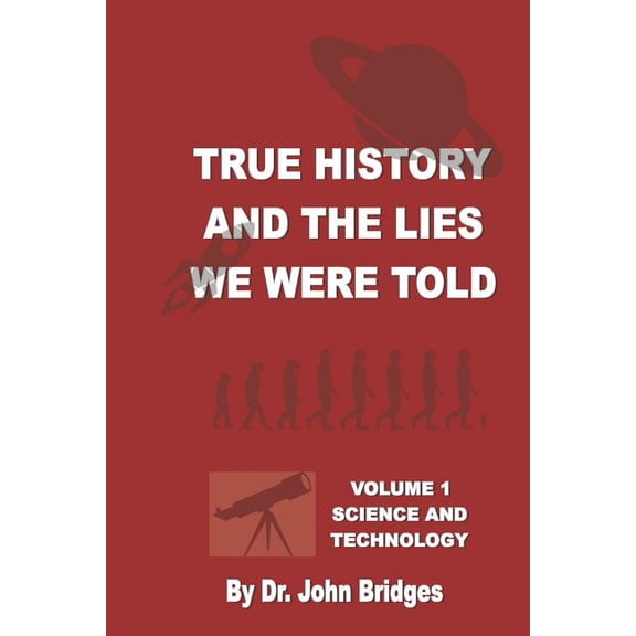 True History And The Lies We Were Told: Vol. 1 Science and Technology Paperback 1983777102 9781983777103 Dr John Bridges