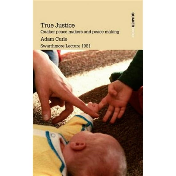 True Justice. Quaker Peace Makers and Peace Making