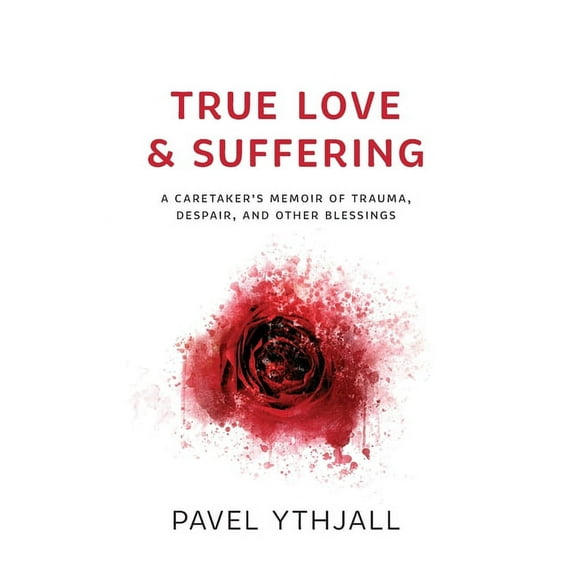 True Love and Suffering: A Caretaker's Memoir of Trauma, Despair, and Other Blessings, (Paperback)