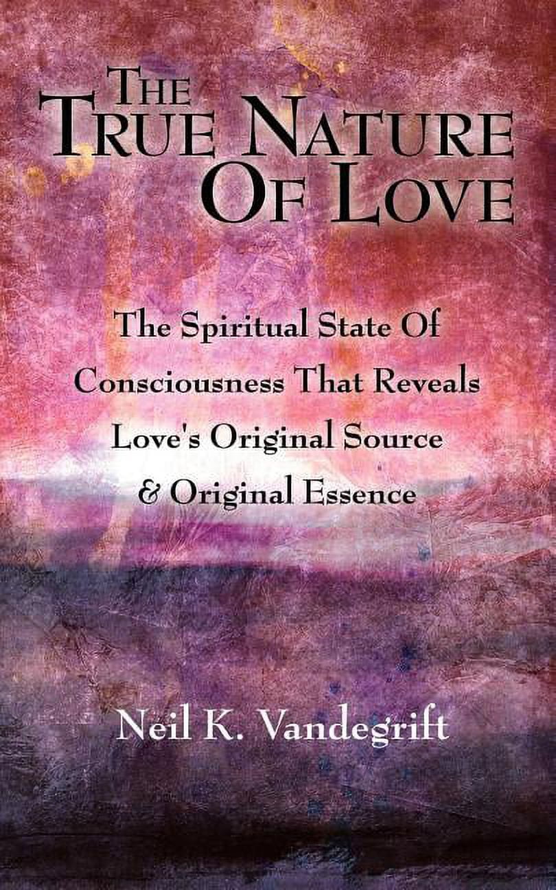 True Nature of Love : The Spiritual State of Consciousness That Reveals ...