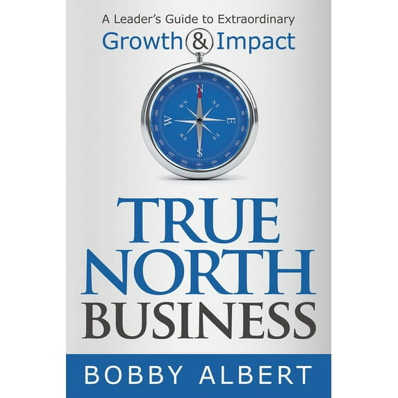 True North Business: A Leader's Guide to Extraordinary Growth and Impact, (Paperback)