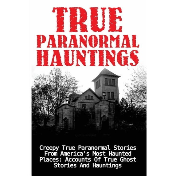 True Paranormal Hauntings, True Ghost St True Paranormal Hauntings: Creepy True Paranormal Stories From America's Most Haunted Places: Accounts Of True Ghost Sto, Book 1, (Paperback)
