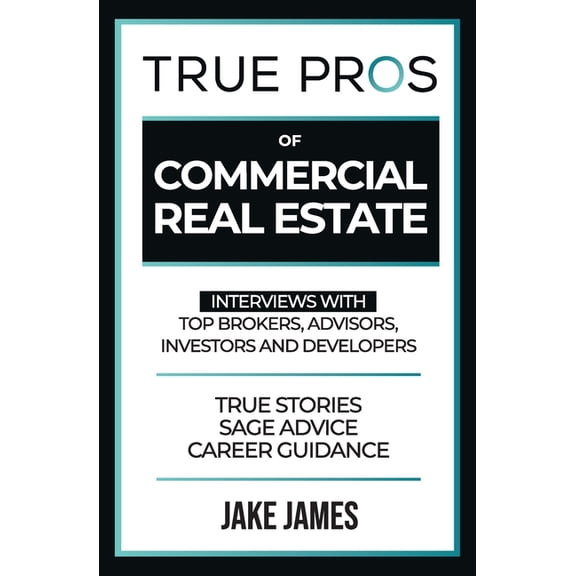 True Pros True Pros of Commercial Real Estate: Interviews with Top Brokers, Advisors, Investors, and Developers, (Paperback)
