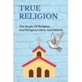 thumbnail image 1 of True Religion: The Study Of Religion And Religious Ideas And Beliefs: Importance Of Religion, (Paperback), 1 of 1