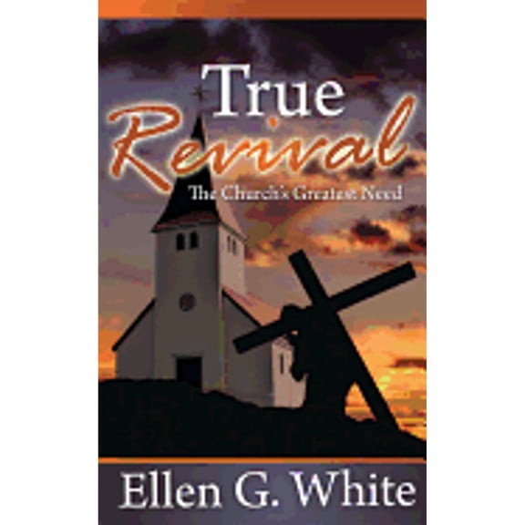 True Revival: The Church's Greatest Need: Selections from the Writings of Ellen G. White (Paperback) by Ellen Gould Harmon White