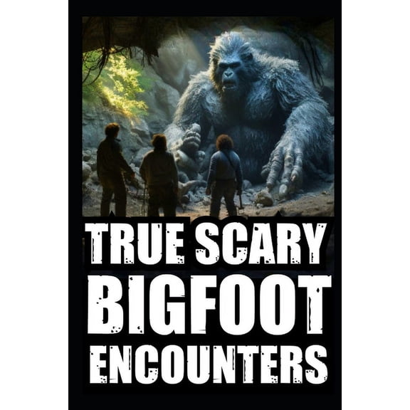 True Scary Bigfoot Encounter Horror Stories: True Scary Bigfoot Encounter Horror Stories: Vol. 1 (Paperback)
