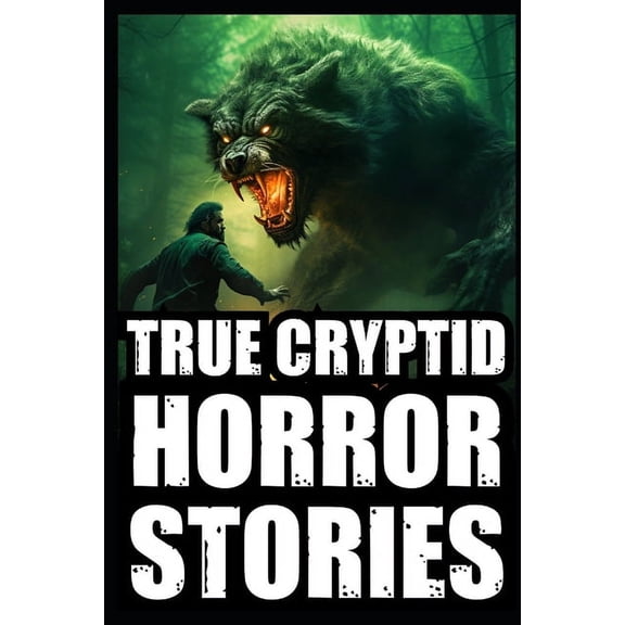 True Scary Cryptid Encounters True Scary Cryptid Horror Stories: Vol 1. (Bigfoot, Crawlers, Chupacabra, Dogmen Sightings...), Book 1, (Paperback)