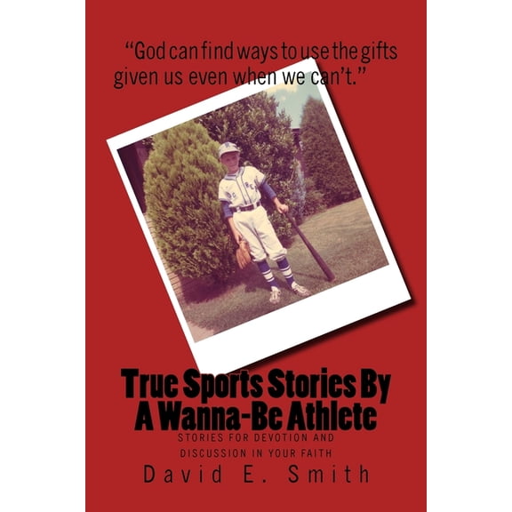 True Sports Stories For A Wanna-Be Athlete: Stories For Devotion and Discussion in Your Faith Paperback 151683030X 9781516830305 David E. Smith