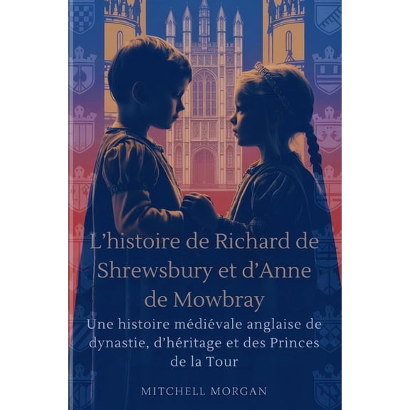 True Stories from History L'histoire de Richard de Shrewsbury et d'Anne de Mowbray (French Edition): Une histoire mdivale anglaise de , (Paperback)