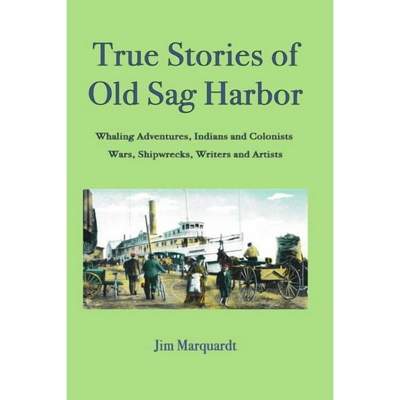 True Stories of Old Sag Harbor: Whaling Adventures, Indians and Colonists, Wars, Shipwrecks, Writers and Artists (Paperback)