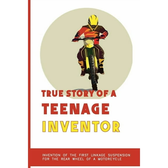 True Story Of A Teenage Inventor: Invention Of The First Linkage Suspension For The Rear Wheel Of A Motorcycle: Business, (Paperback)