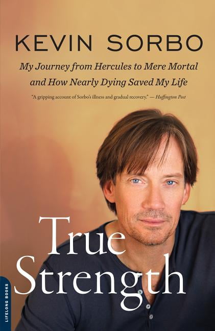 KEVIN SORBO True Strength: My Journey from Hercules to Mere Mortal -- And How Nearly Dying Saved My Life, (Paperback)