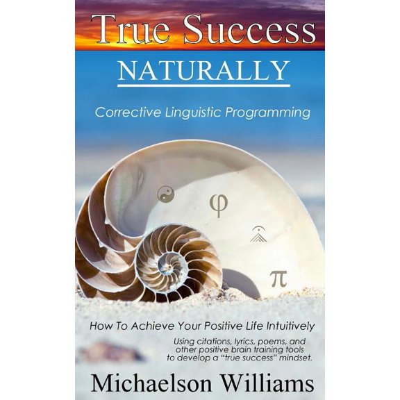True Success Naturally : Corrective Linguistic Programming; How To Achieve Your Positive Life Intuitively (Paperback)