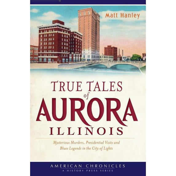 True Tales of Aurora, Illinois:: Mysterious Murders, Presidential Visits and Blues Legends in the City of Lights (Other)