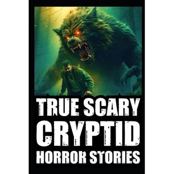 True Terrifying Cryptid Horror Stories: True Scary Cryptid Horror Stories: Vol 1. (Sasquatch, Dogmen and Wendigo Encounters In Rural USA) (Paperback)