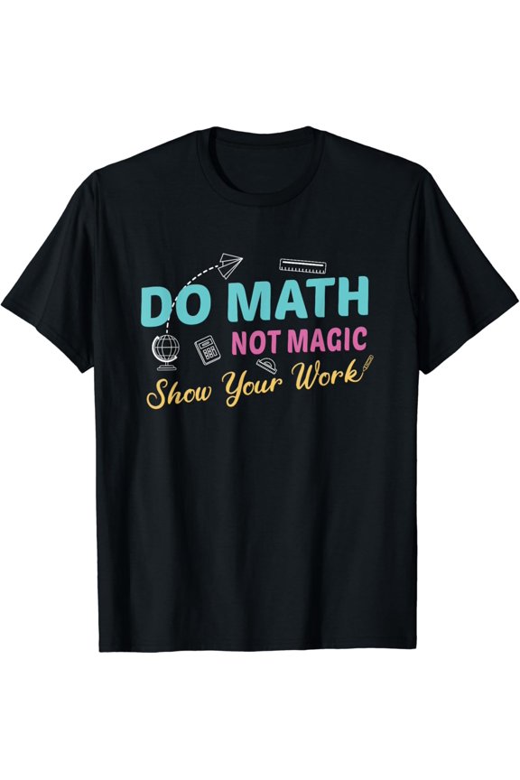 True Vibe Do Math Not Magic Show Your Work Funny Math Teacher Lover T-Shirt