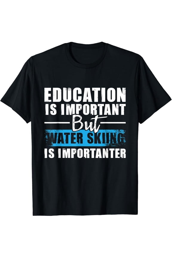 Water Skiing Is Importanter - Education Water Ski Waterskier T-Shirt
