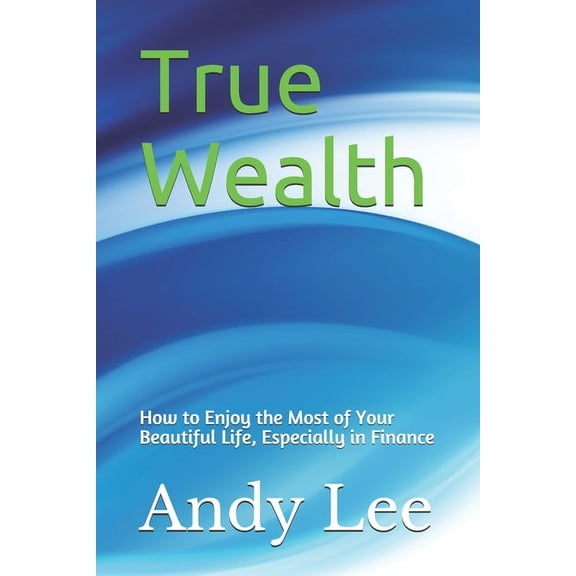 True Wealth: how to enjoy the most of your beautiful life, especially in finance (Paperback)