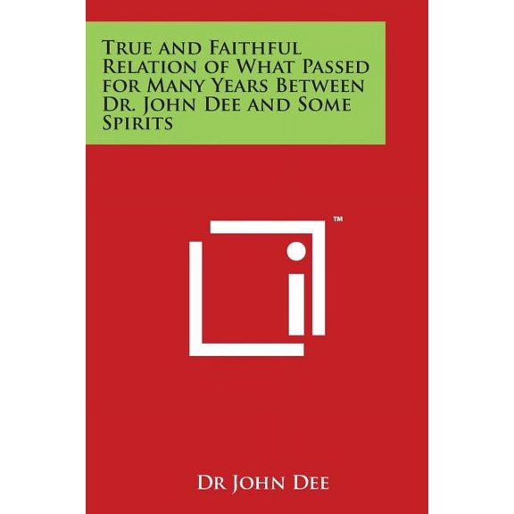 True and Faithful Relation of What Passed for Many Years Between Dr. John Dee and Some Spirits