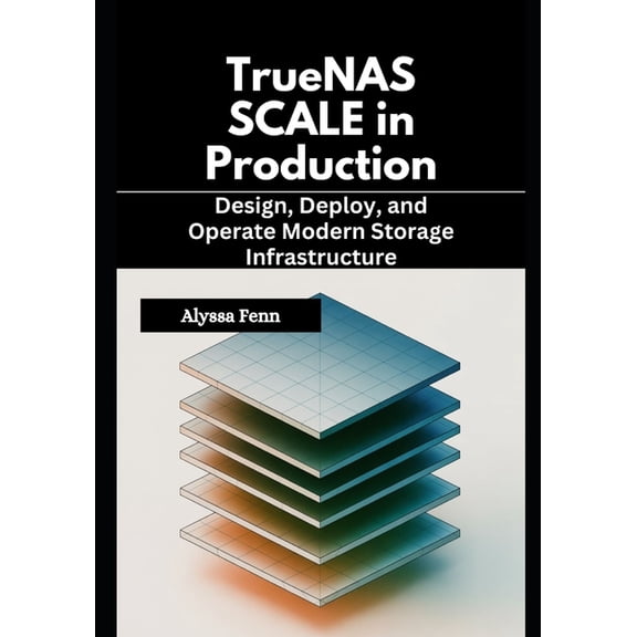 TrueNAS SCALE in Production: Design, Deploy, and Operate Modern Storage Infrastructure, (Paperback)