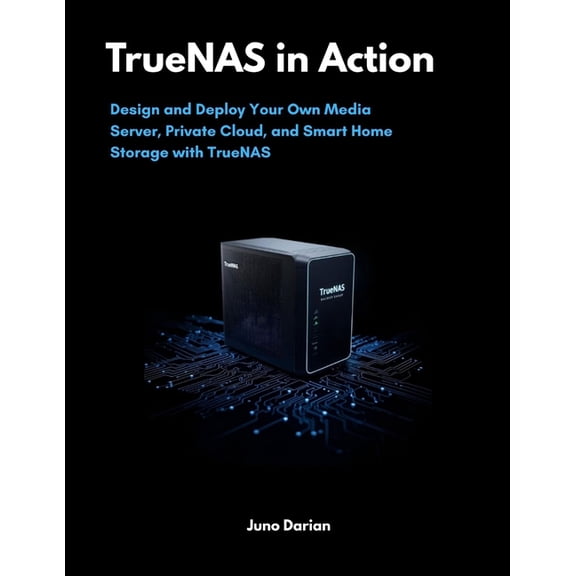 TrueNAS in Action: Design and Deploy Your Own Media Server, Private Cloud, and Smart Home Storage with TrueNAS, (Paperback)