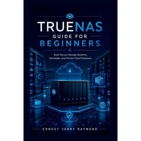 TrueNas Guide For Beginners: Build Secure Storage Systems, Homelabs, and Private Cloud Solutions, (Paperback)