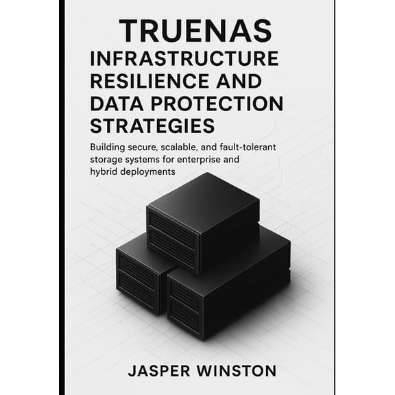 Truenas Infrastructure Design TrueNAS Infrastructure Resilience and Data Protection Strategies: Building secure, scalable, and fault-tolerant storage , Book 3, (Paperback)