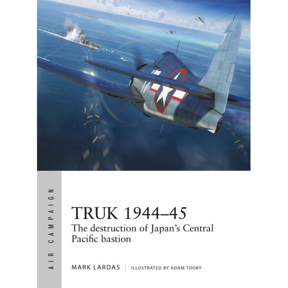 Air Campaign: Truk 194445 : The destruction of Japan's Central Pacific bastion (Paperback)
