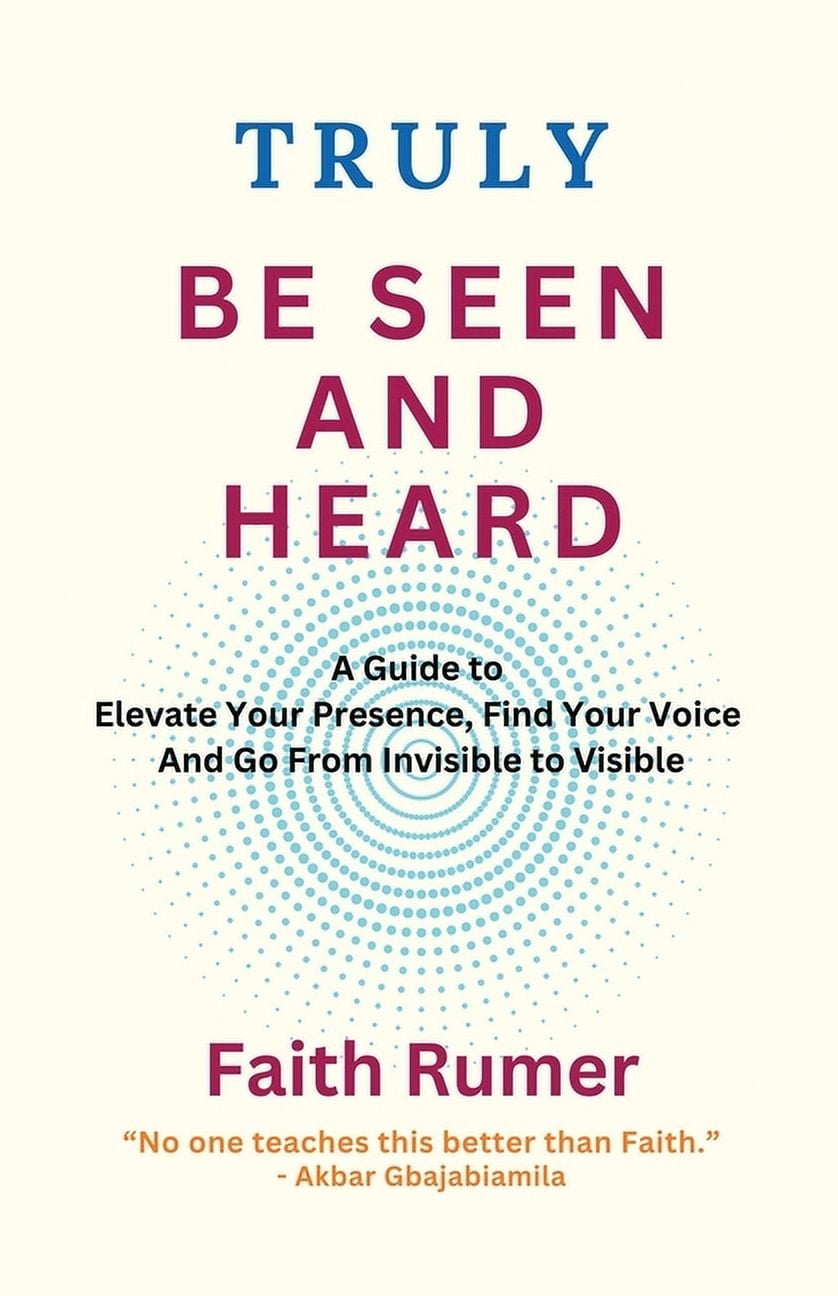 Truly Be Seen and Heard: A Guide to Elevate Your Presence, Find Your Voice and Go From Invisible to Visible, (Paperback)
