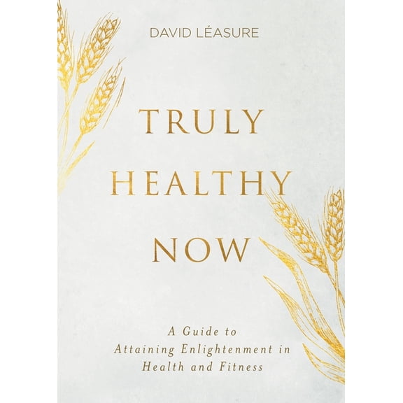 Truly Healthy Now: A Guide to Attaining Enlightenment in Health and Fitness, (Paperback)