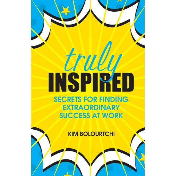 Truly Inspired: Secrets For Finding Extraordinary Success At Work