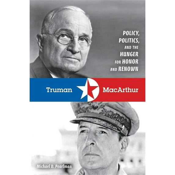 Truman & MacArthur: Policy, Politics, and the Hunger for Honor and Renown, (Hardcover)