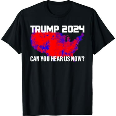 Trump 2024 Can You Hear Us Now T-Shirt