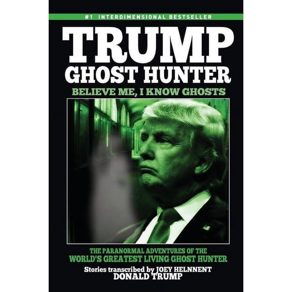 Trump, Ghost Hunter: Believe Me, I know Ghosts: The Paranormal Adventures of The World's Greatest Living Ghost Hunt, (Paperback)