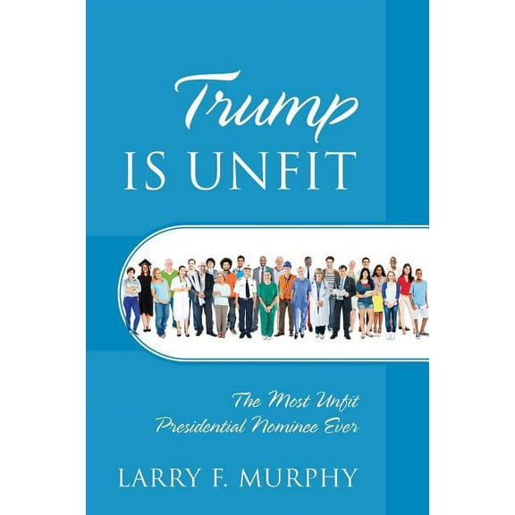 Trump IS UNFIT: The Most Unfit Presidential Nominee Ever, (Paperback)