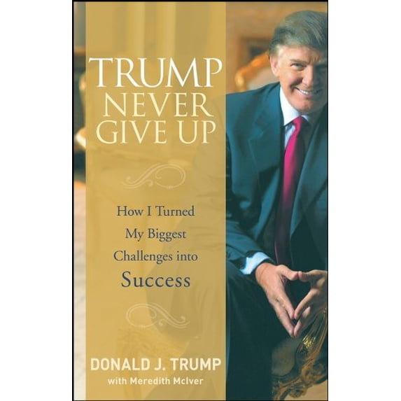 Pre-Owned Trump Never Give Up: How I Turned My Biggest Challenges Into Success (Hardcover) 0470190841 9780470190845