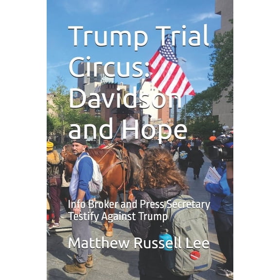 Trump Trial Circus: Davidson and Hope: Info Broker and Press Secretary Testify Against Trump, (Paperback)