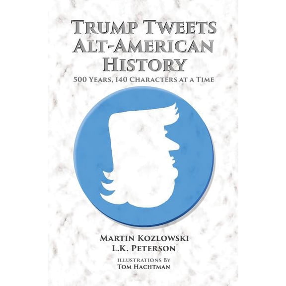 Trump Tweets Alt-American History: 500 Years, 140 Characters at a Time (Paperback) by Martin Kozlowski, L K Peterson