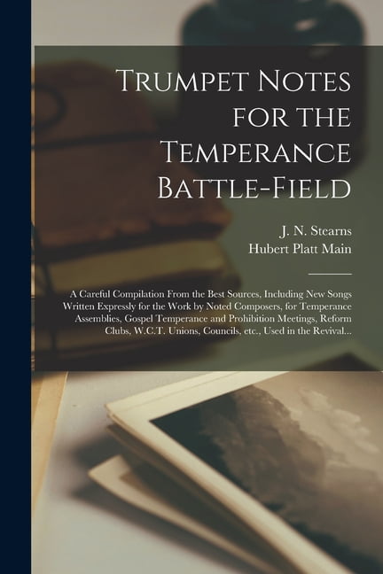 Trumpet Notes for the Temperance Battle-field [microform]: a Careful Compilation From the Best Sources, Including New Songs Written Expressly for the Work by Noted Composers, for Temperance Assemblies