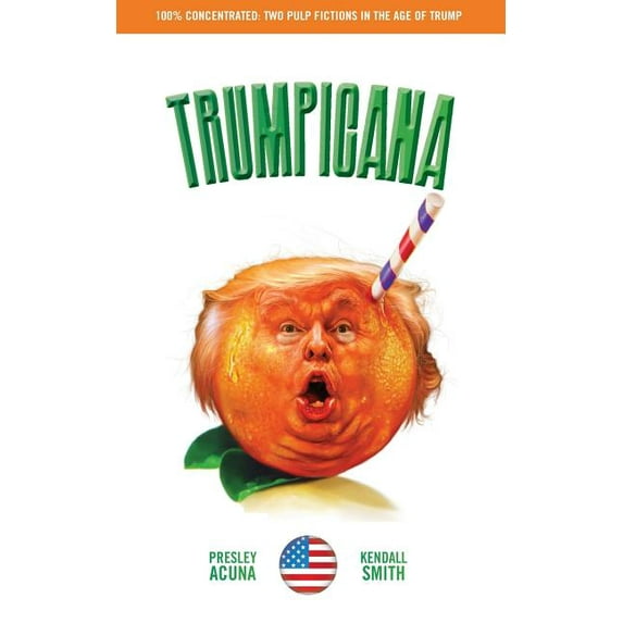 Trumpicana Vol 1 : Pulp Fictions in the Age of Trump Paperback 0692751017 9780692751015 Mr. Kendall Smith, Mr. Presley E Acuna
