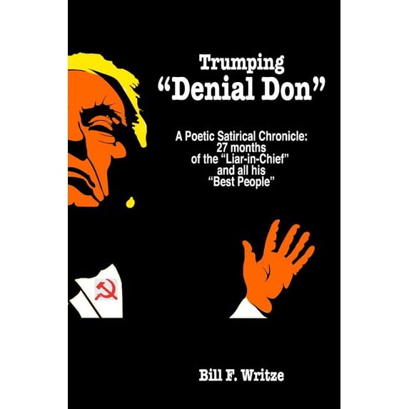 Trumping 'Denial Don': A Poetic Satirical Chronicle: 27 months of the Liar-in-Chief and all his Best People Paperback 1077756364 9781077756366 Bill F. Writze