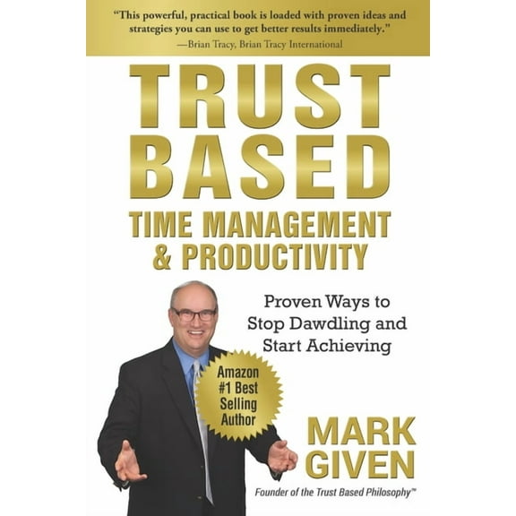 Trust Based Time Management and Productivity: Proven Ways to Stop Dawdling and Start Achieving (Paperback) by Mark Given