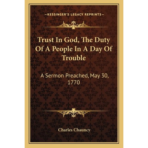 Trust In God, The Duty Of A People In A Day Of Trouble: A Sermon Preached, May 30, 1770 Paperback 1163702374 9781163702376 Charles Chauncy
