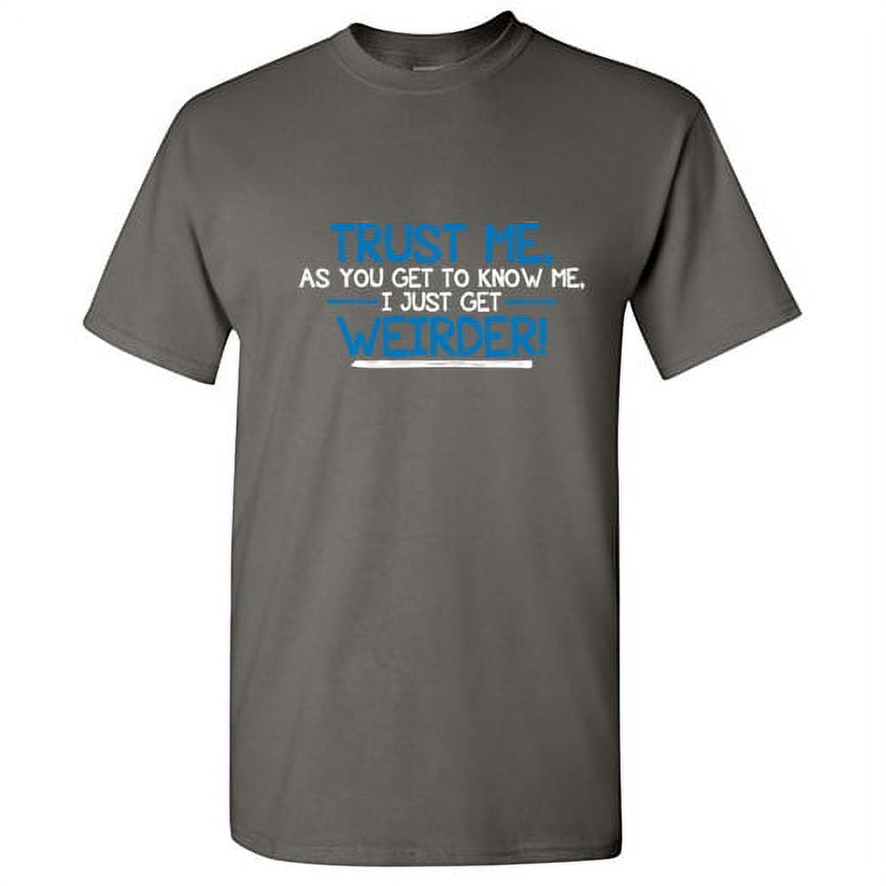 Trust Me As You Get To Know Me, I Get Weirder T-Shirt Trust Me As You Get To Know Me, I Get Weirder T-Shirt