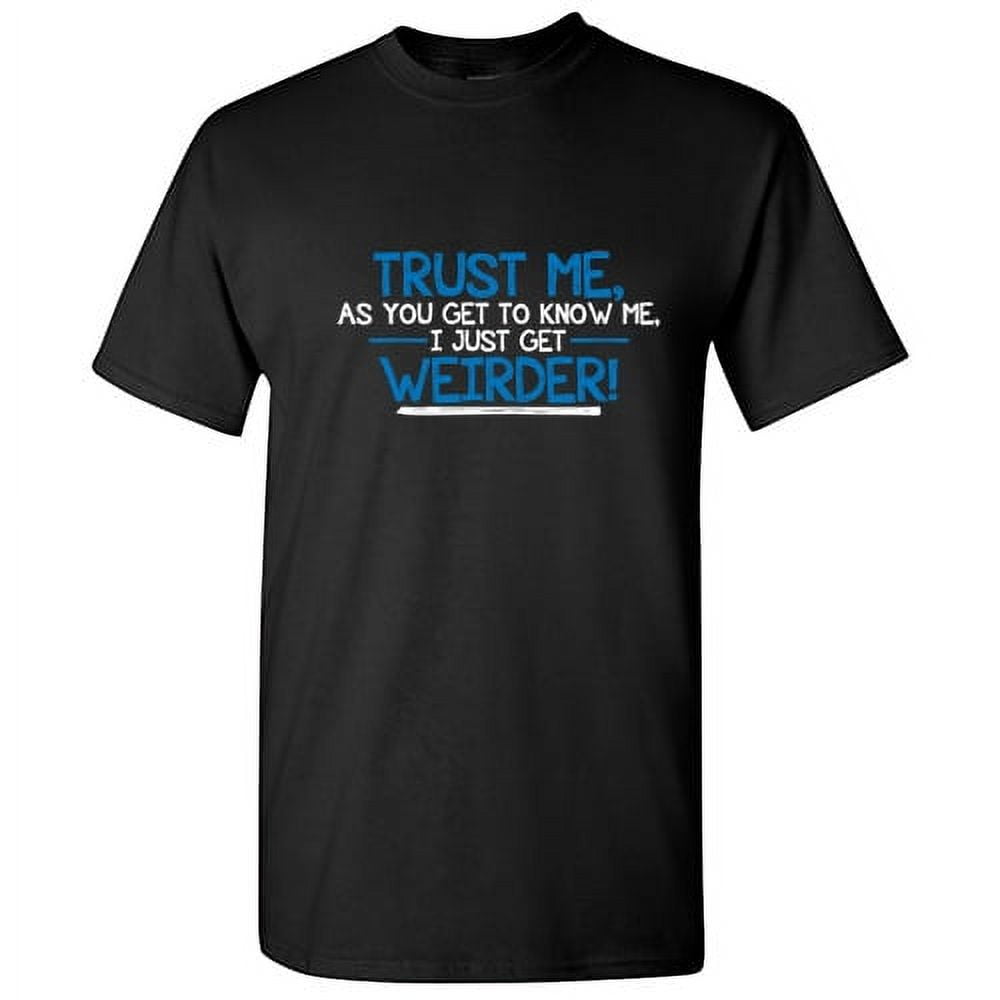 Trust Me As You Get To Know Me, I Get Weirder T-Shirt Trust Me As You Get To Know Me, I Get Weirder T-Shirt