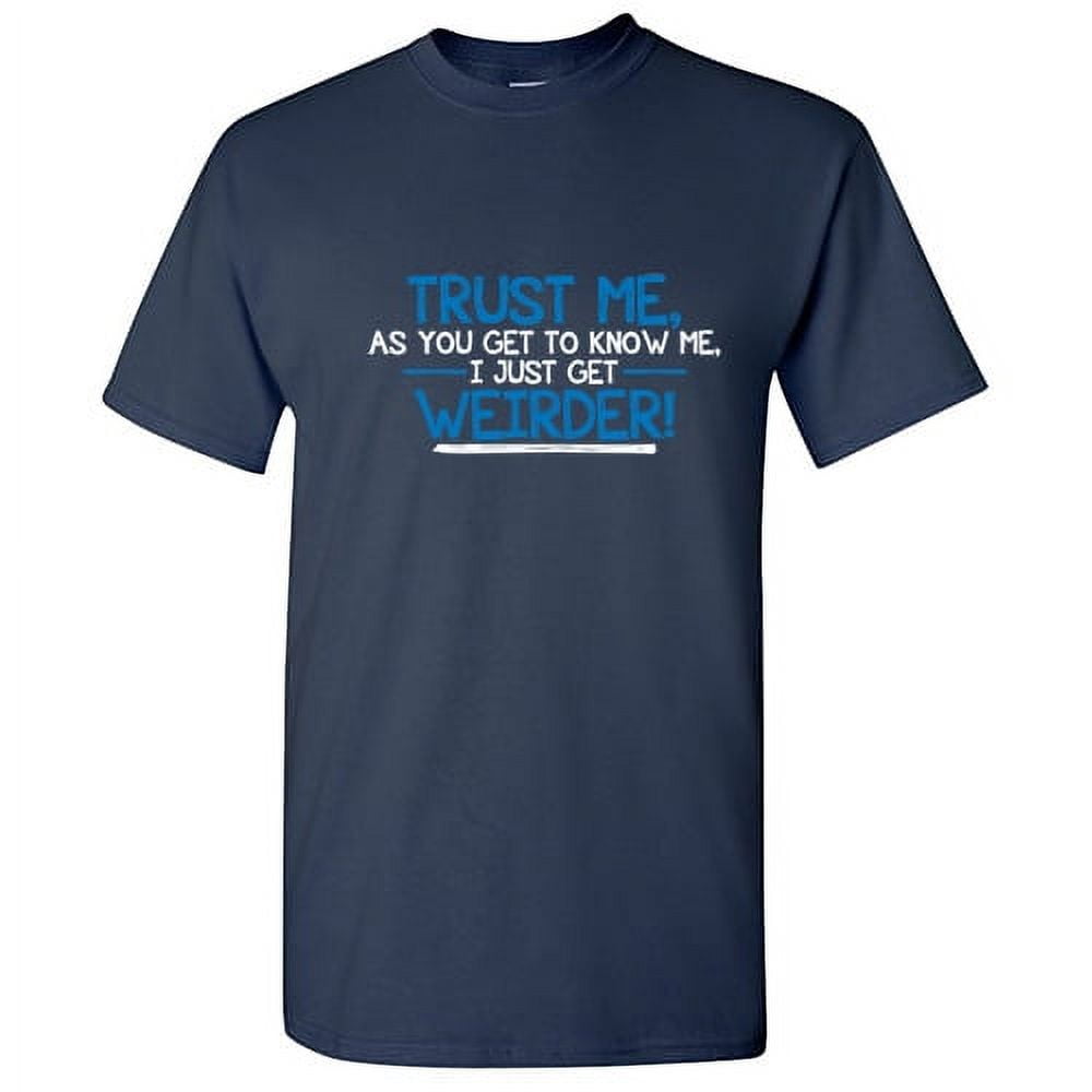 Trust Me As You Get To Know Me, I Get Weirder T-Shirt Trust Me As You Get To Know Me, I Get Weirder T-Shirt