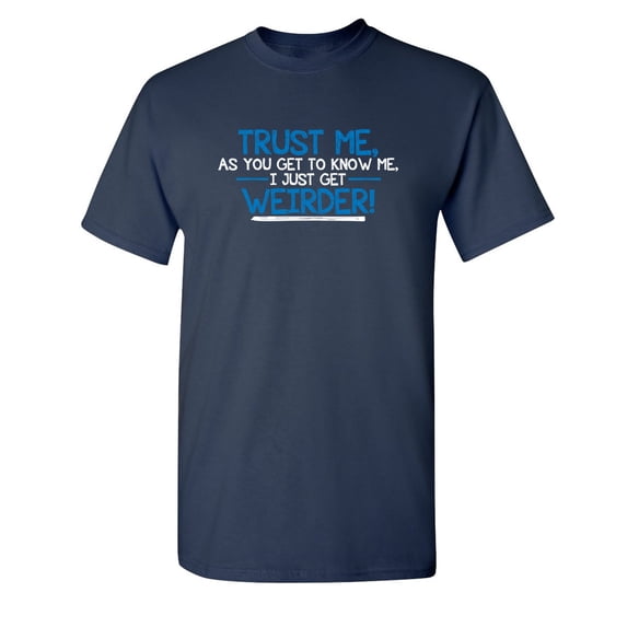 Trust Me As You Get To Know Me I Get Weirder Sarcastic Humor Graphic Novelty Funny Tall T Shirt