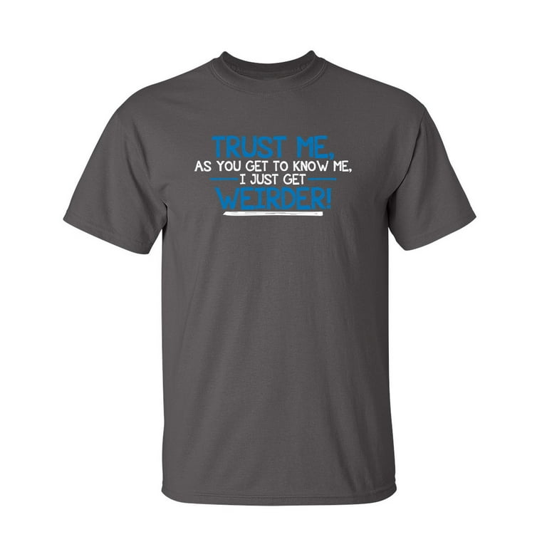 Trust Me As You Get To Know Me, I Get Weirder T-Shirt Trust Me As You Get To Know Me, I Get Weirder T-Shirt