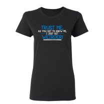 Trust Me As You Get To Know Me I Get Weirder Sarcastic Novelty Gift Idea Adult Humor Funny Women's Casual Tees