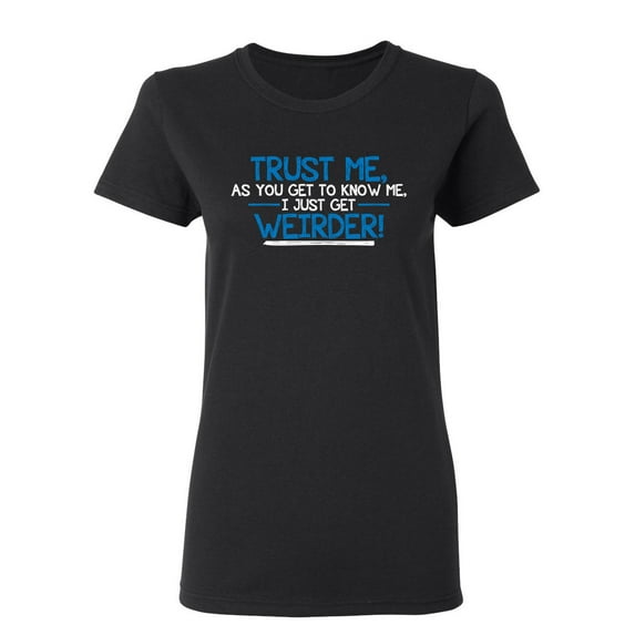 Trust Me As You Get To Know Me I Get Weirder Sarcastic Novelty Gift Idea Adult Humor Funny Women's Casual Tees